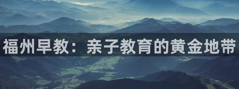 恒行2杨74OOO5：福州早教：亲子教育的黄金地带
