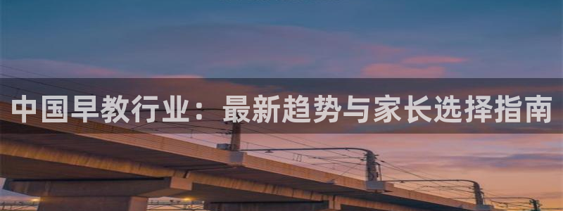 恒行2朱74OOO5:中国早教行业:最新趋势与家长选择指南