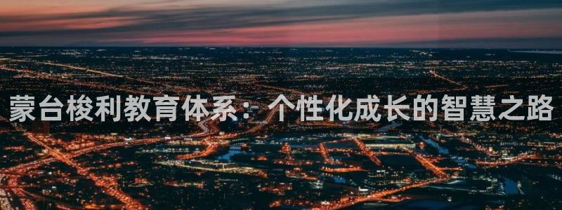 恒行娱乐登录5ll533主管一流:蒙台梭利教育体系:个性化成长的智慧之路