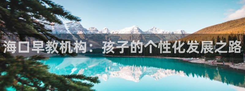 恒行2那74OOO5：海口早教机构：孩子的个性化发展之路