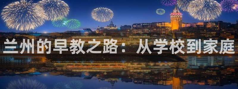 恒行开户娱乐赞议6ll5l:兰州的早教之路:从学校到家庭