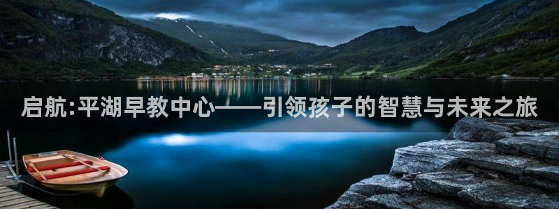 恒行娱乐冯74OOO5：启航:平湖早教中心——引领孩子的智慧与未来之旅