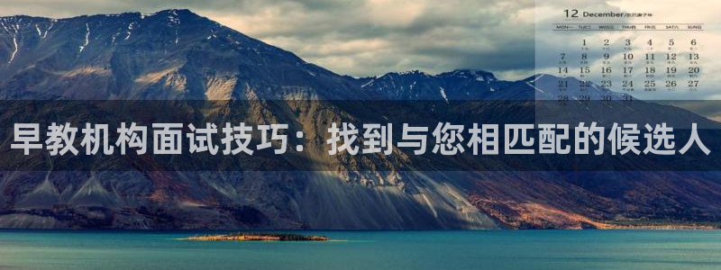 恒行2下74OOO5:早教机构面试技巧:找到与您相匹配的候选人