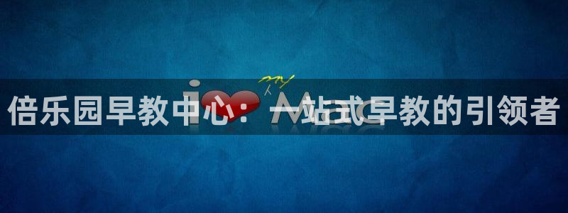 恒行代理总代主导 6ll5l：倍乐园早教中心：一站式早教的引领者