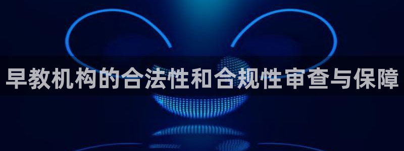 恒行2卫74OOO5：早教机构的合法性和合规性审查与保障