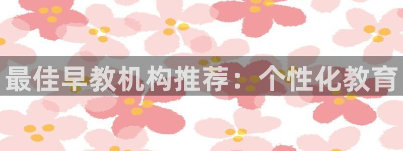 恒行3乃5O6917：最佳早教机构推荐：个性化教育