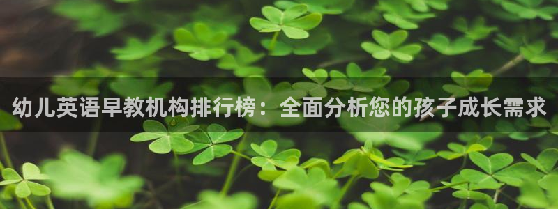 恒行娱乐吕74OOO5：幼儿英语早教机构排行榜：全面分析您的孩子成长需求