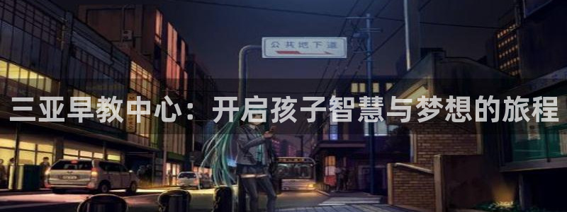 恒行彩票亏5千：三亚早教中心：开启孩子智慧与梦想的旅程