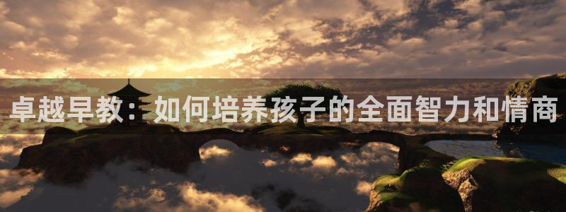 恒行2卫74OOO5：卓越早教：如何培养孩子的全面智力和情商