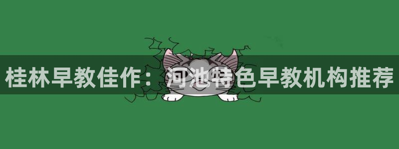 恒行主管招收 6ll5l出奇：桂林早教佳作：河池特色早教机构推荐