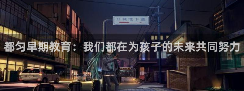 恒行娱乐陈74OOO5：都匀早期教育：我们都在为孩子的未来共同努力
