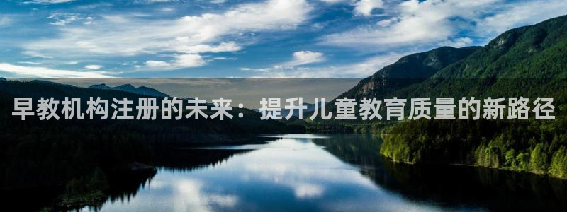 恒行娱乐热74ooo5主宰：早教机构注册的未来：提升儿童教育质量的新路径