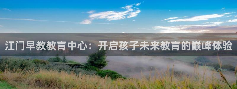 恒行2王74OOO5：江门早教教育中心：开启孩子未来教育的巅峰体验