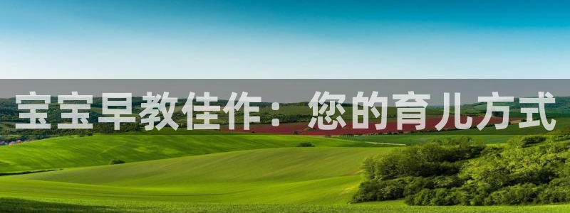 恒行娱乐5ll533主管耐心：宝宝早教佳作：您的育儿方式