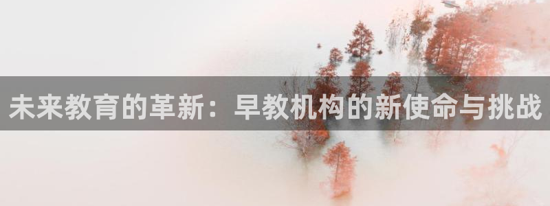 恒行2周74OOO5：未来教育的革新：早教机构的新使命与挑战