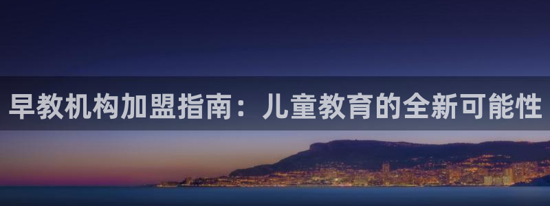 恒行2周74OOO5：早教机构加盟指南：儿童教育的全新可能性