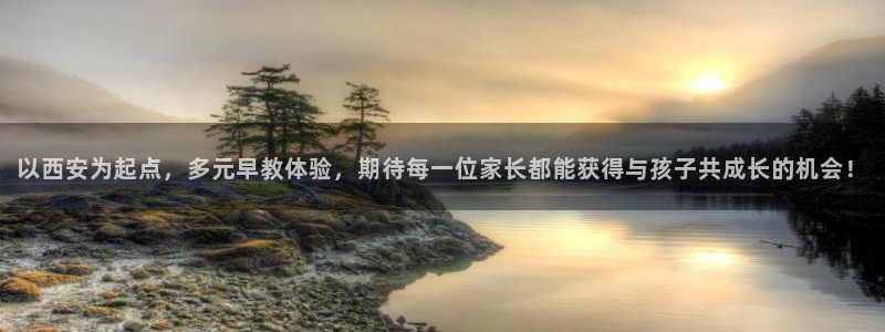 恒行代理总代主导 6ll5l：以西安为起点，多元早教体验，期待每一位家长都能获得
