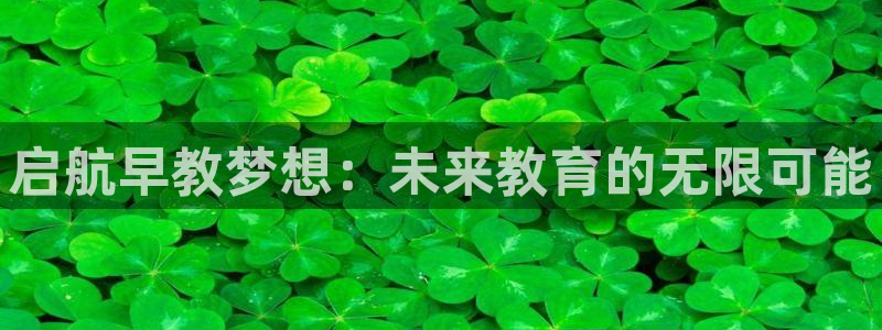 恒行娱乐登录5ll533主管一流：启航早教梦想：未来教育的无限可能