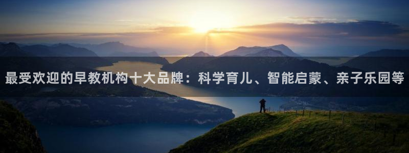 恒行娱乐吴74OOO5：最受欢迎的早教机构十大品牌：科学育儿、智能启蒙、亲子乐园