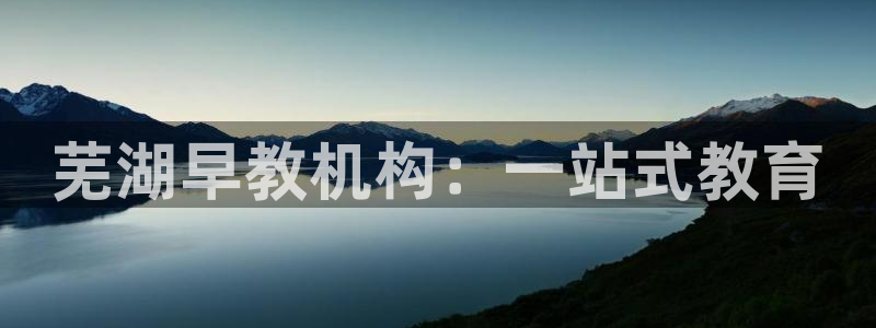 恒行5娱乐：芜湖早教机构：一站式教育