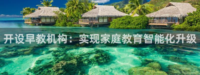 恒行娱乐5ll533主管优雅：开设早教机构：实现家庭教育智能化升级
