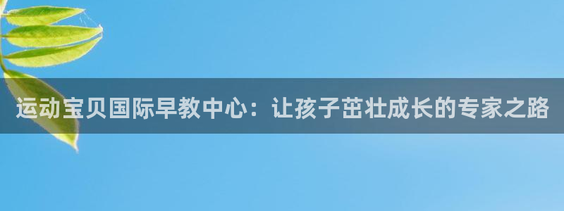 恒行娱乐招收点赞5ll533主管：运动宝贝国际早教中心：让孩子茁壮成长的专家之路