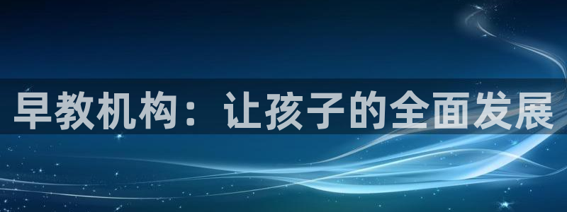 恒行娱乐毓婆74ooo5仪：早教机构：让孩子的全面发展