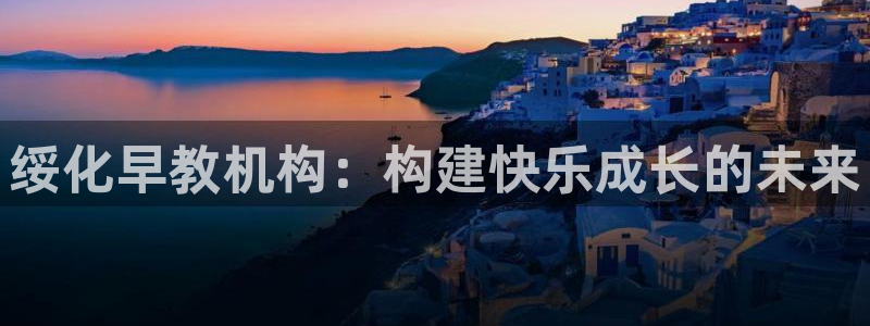 恒行主管招收 6ll5l出奇：绥化早教机构：构建快乐成长的未来