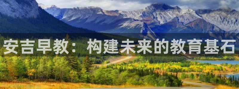 恒行2那74OOO5：安吉早教：构建未来的教育基石