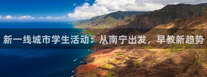 恒行娱乐吕74OOO5：新一线城市学生活动：从南宁出发，早教新趋势