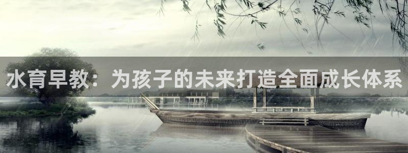 恒行主管招收 6ll5l出奇：水育早教：为孩子的未来打造全面成长体系