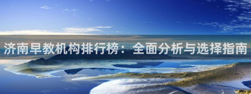 恒行2吕74OOO5：济南早教机构排行榜：全面分析与选择指南