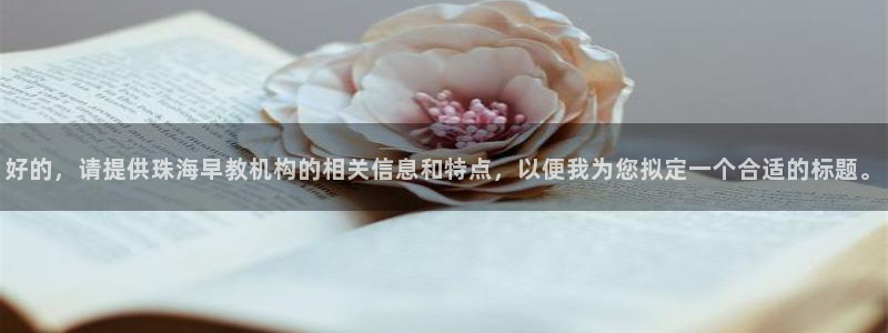 恒行注册招收6ll5l指定：好的，请提供珠海早教机构的相关信息和特点，以便我为您