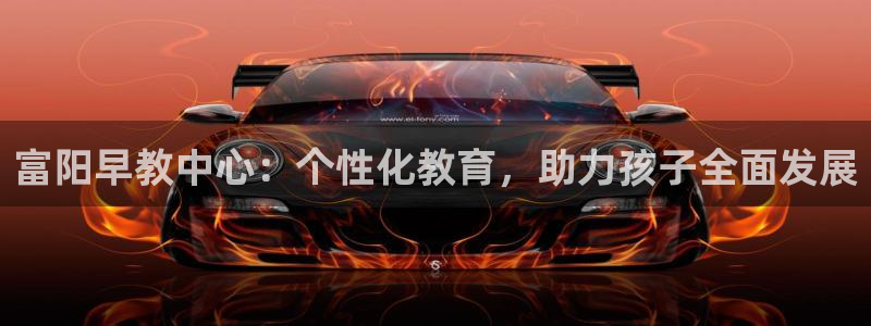 恒行娱乐见5ll533主管：富阳早教中心：个性化教育，助力孩子全面发展