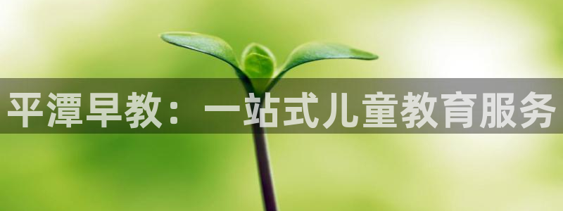 恒行娱乐5ll533主管正直：平潭早教：一站式儿童教育服务