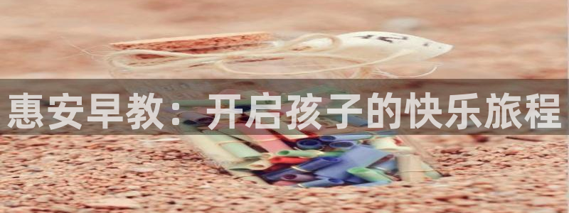 恒行2朱74OOO5:惠安早教:开启孩子的快乐旅程