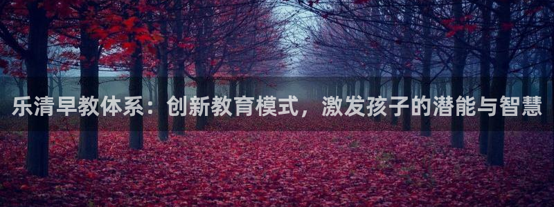恒行娱乐景74ooo5诿抢：乐清早教体系：创新教育模式，激发孩子的潜能与智慧