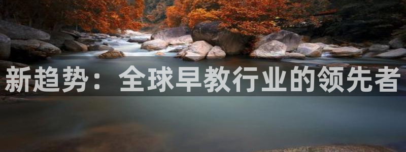 恒行2冯74OOO5：新趋势：全球早教行业的领先者