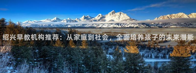 恒行娱乐招收点赞5ll533主管：绍兴早教机构推荐：从家庭到社会，全面培养孩子的