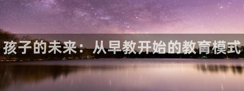 恒行2那74OOO5：孩子的未来：从早教开始的教育模式