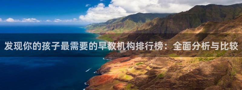 恒行娱乐河沂74ooo5程：发现你的孩子最需要的早教机构排行榜：全面分析与比较