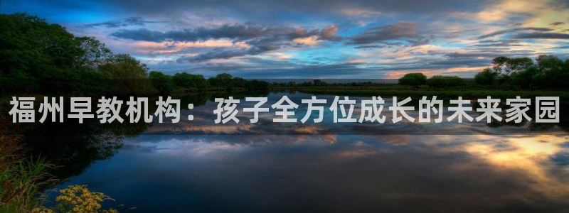 恒行2郑74OOO5：福州早教机构：孩子全方位成长的未来家园