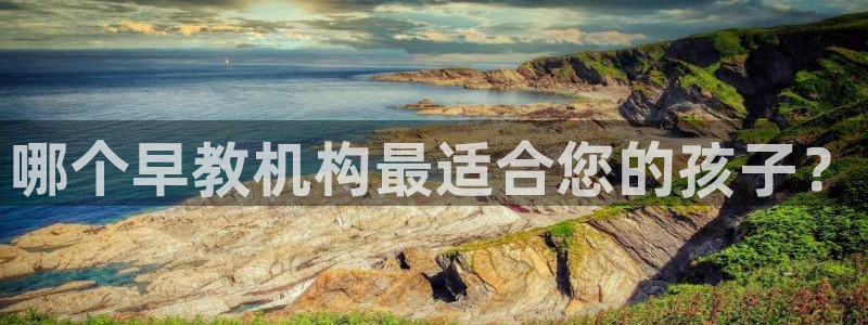 恒行2那74OO5：哪个早教机构最适合您的孩子？