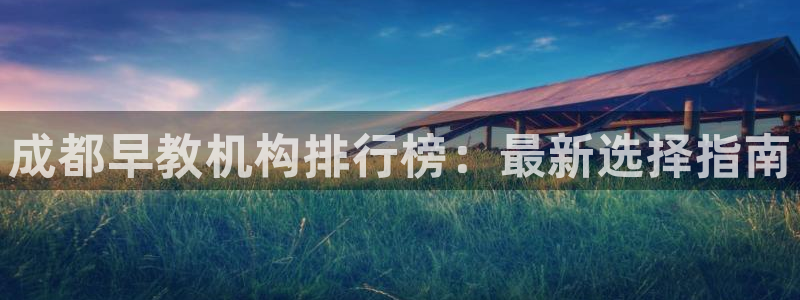 恒行娱乐卫74OOO5：成都早教机构排行榜：最新选择指南