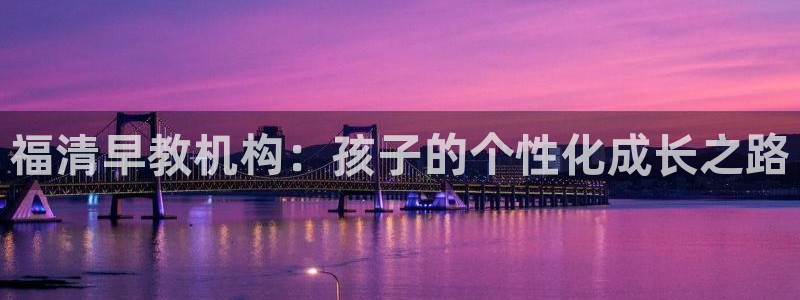 恒行5：福清早教机构：孩子的个性化成长之路