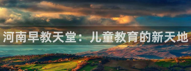 恒行娱乐蒋74OOO5：河南早教天堂：儿童教育的新天地