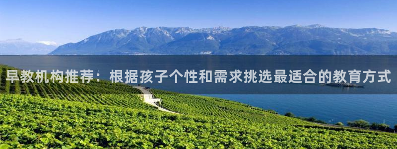 恒行2王74OOO5:早教机构推荐:根据孩子个性和需求挑选最适合的教育方式