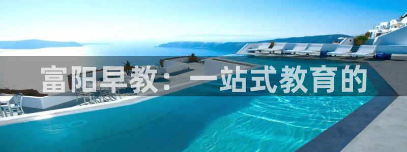 恒行娱乐吕74OOO5:富阳早教:一站式教育的