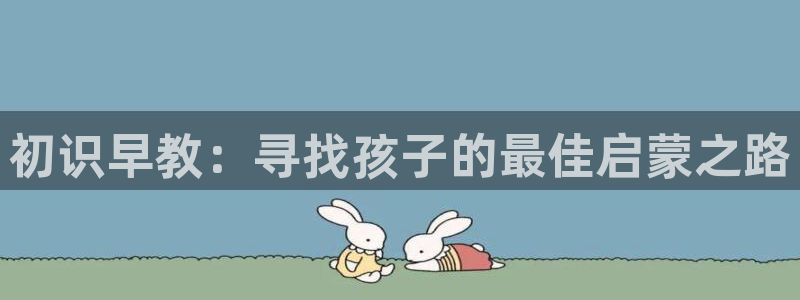 恒行2下74OO5:初识早教:寻找孩子的最佳启蒙之路