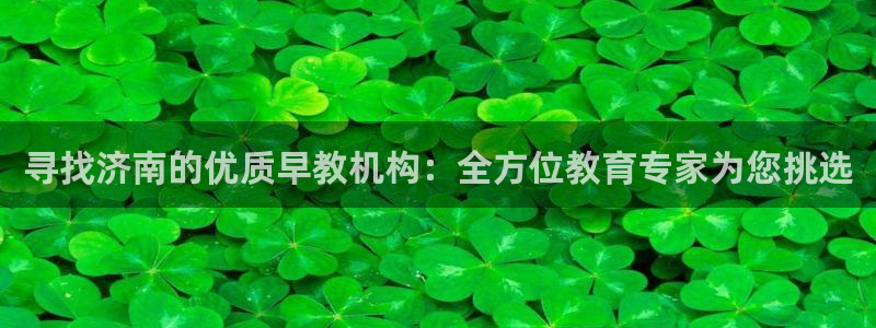 恒行娱乐陈74OOO5:寻找济南的优质早教机构:全方位教育专家为您挑选